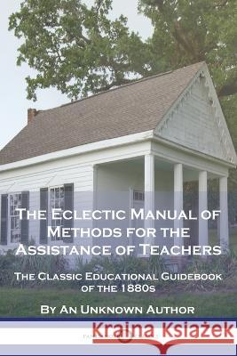 The Eclectic Manual of Methods for the Assistance of Teachers: The Classic Educational Guidebook of the 1880s An Unknown Author 9781789874983 Pantianos Classics - książka
