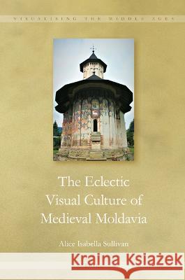 The Eclectic Visual Culture of Medieval Moldavia Alice Isabella Sullivan 9789004529045 Brill - książka