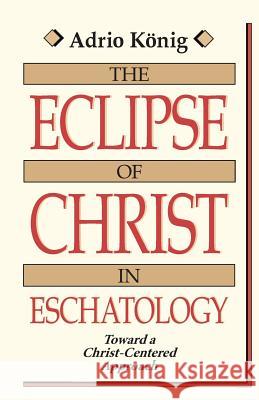 The Eclipse of Christ in Eschatology: Toward a Christ-Centered Approach Adrio Konig 9780802803566 William B. Eerdmans Publishing Company - książka