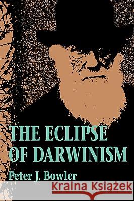 The Eclipse of Darwinism: Anti-Darwinian Evolution Theories in the Decades Around 1900 Bowler, Peter J. 9780801843914 Johns Hopkins University Press - książka