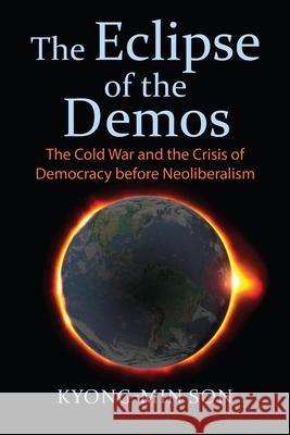 The Eclipse of the Demos: The Cold War and the Crisis of Democracy Before Neoliberalism Kyong-Min Son 9780700629190 University Press of Kansas - książka