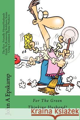 The Eco HouseHusbands Guide To Removing Stubborn Stains Using Common Home Products: For the Green Thinking Husband Epskamp, John A. 9781478257844 Createspace Independent Publishing Platform - książka