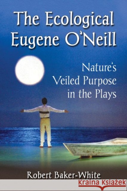 The Ecological Eugene O'Neill: Nature's Veiled Purpose in the Plays Robert Baker-White 9780786498758 McFarland & Company - książka