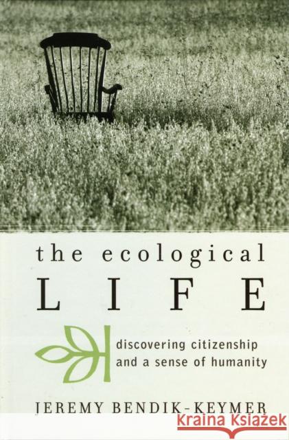 The Ecological Life: Discovering Citizenship and a Sense of Humanity Bendik-Keymer, Jeremy 9780742534476 Rowman & Littlefield Publishers - książka