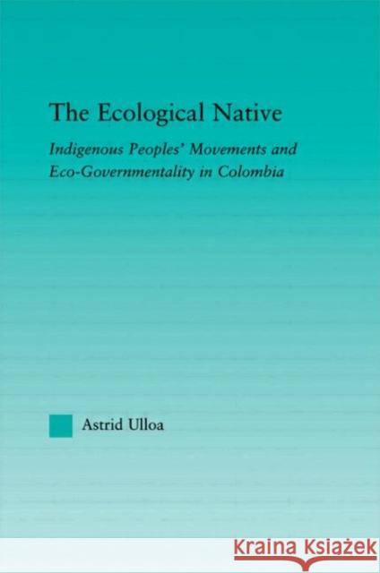 The Ecological Native: Indigenous Peoples' Movements and Eco-Governmentality in Columbia Ulloa, Astrid 9780415972888 Routledge - książka