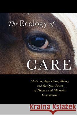 The Ecology of Care: Medicine, Agriculture, Money, and the Quiet Power of Human and Microbial Communities Didi Pershouse Peter, M.a . Donovan 9780692613030 Mycelium Books - książka