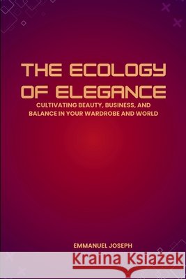 The Ecology of Elegance, Cultivating Beauty, Business, and Balance in Your Wardrobe and World Emmanuel Joseph 9788337728545 Emmanuel Joseph - książka