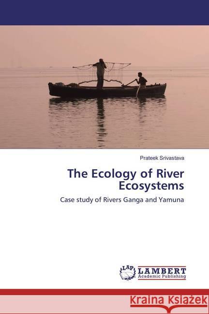 The Ecology of River Ecosystems : Case study of Rivers Ganga and Yamuna Srivastava, Prateek 9783659854491 LAP Lambert Academic Publishing - książka