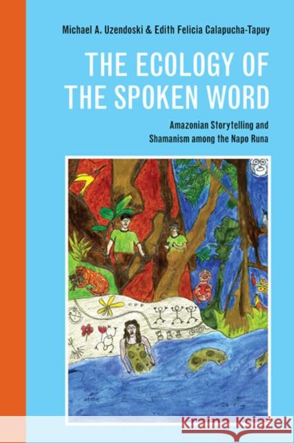 The Ecology of the Spoken Word: Amazonian Storytelling and the Shamanism Among the Napo Runa Michael Uzendoski Edith Felicia Calapucha-Tapuy 9780252081033 University of Illinois Press - książka
