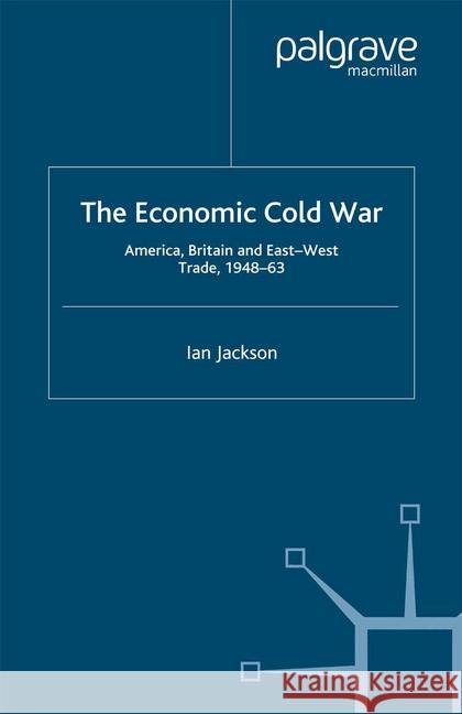 The Economic Cold War: America, Britain and East-West Trade 1948-63 Jackson, I. 9781349424443 Palgrave Macmillan - książka