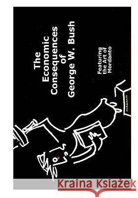 The Economic Consequences Of George W. Bush: Featuring The Art Of Mordanto Featuring the Art of Mordanto 9781441486882 Createspace - książka