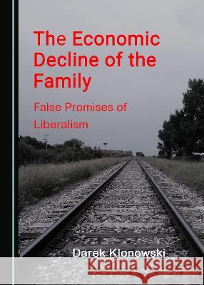 The Economic Decline of the Family: False Promises of Liberalism Darek Klonowski   9781527576902 Cambridge Scholars Publishing - książka
