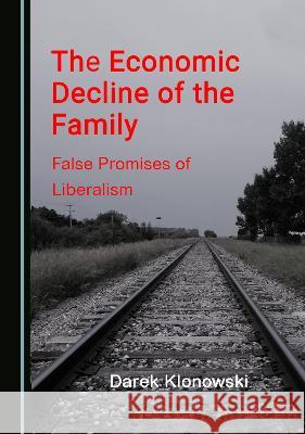 The Economic Decline of the Family: False Promises of Liberalism Darek Klonowski   9781527599031 Cambridge Scholars Publishing - książka