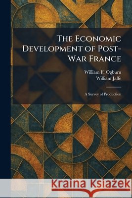 The Economic Development of Post-War France: A Survey of Production Ogburn, William F., Jaffe, William 9781025621388 Tradd Street Press - książka