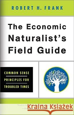 The Economic Naturalist's Field Guide: Common Sense Principles for Troubled Times Robert H. Frank 9780465019014 Basic Books - książka