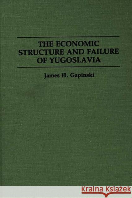 The Economic Structure and Failure of Yugoslavia James H. Gapinski 9780275946005 Praeger Publishers - książka