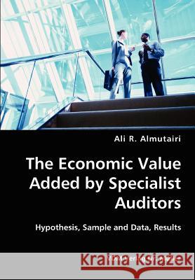 The Economic Value Added by Specialist Auditors- Hypothesis, Sample and Data, Results Ali R. Almutairi 9783836426770 VDM Verlag - książka