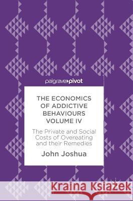 The Economics of Addictive Behaviours Volume IV: The Private and Social Costs of Overeating and Their Remedies Joshua, John 9783319625355 Palgrave MacMillan - książka