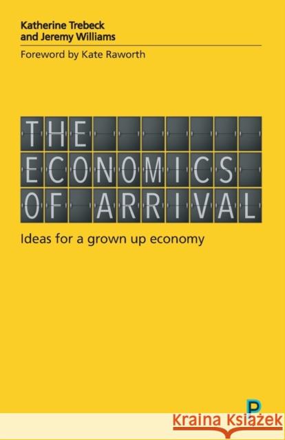 The Economics of Arrival: Ideas for a Grown-Up Economy Trebeck, Katherine 9781447337263 Policy Press - książka
