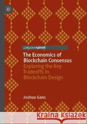 The Economics of Blockchain Consensus: Exploring the Key Tradeoffs in Blockchain Design Joshua Gans   9783031330827 Palgrave Macmillan - książka