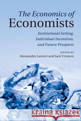 The Economics of Economists: Institutional Setting, Individual Incentives, and Future Prospects Alessandro Lanteri Jack Vromen 9781009679619 Cambridge University Press - książka