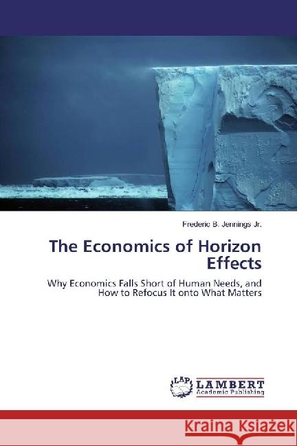 The Economics of Horizon Effects : Why Economics Falls Short of Human Needs, and How to Refocus It onto What Matters Jennings, Frederic B. 9783330057968 LAP Lambert Academic Publishing - książka
