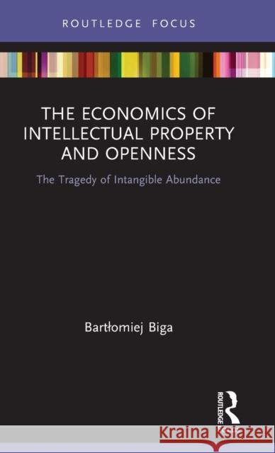 The Economics of Intellectual Property and Openness: The Tragedy of Intangible Abundance Bartlomiej Biga 9780367565657 Routledge - książka