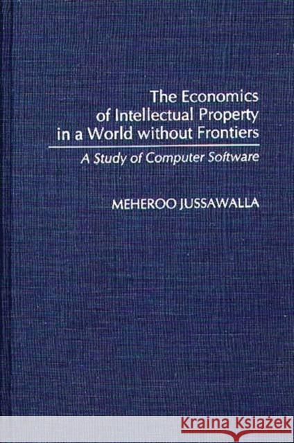 The Economics of Intellectual Property in a World Without Frontiers: A Study of Computer Software Jussawalla, Meheroo 9780313276200 Greenwood Press - książka