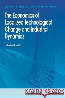 The Economics of Localized Technological Change and Industrial Dynamics Cristiano Antonelli   9789401042253 Springer - książka