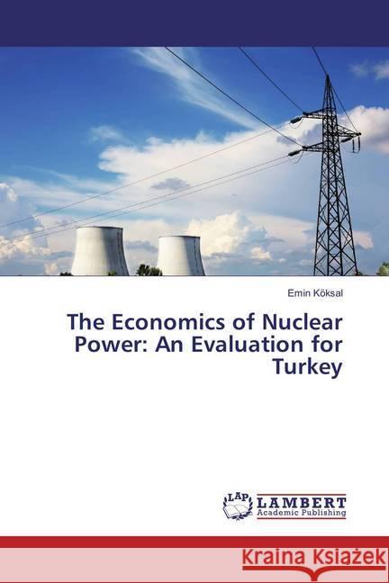 The Economics of Nuclear Power: An Evaluation for Turkey Köksal, Emin 9786135708523 LAP Lambert Academic Publishing - książka