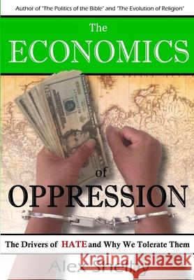 The Economics of Oppression: The Drivers of Hate and Why We Tolerate Them Alex Shelby 9781087264608 Independently Published - książka