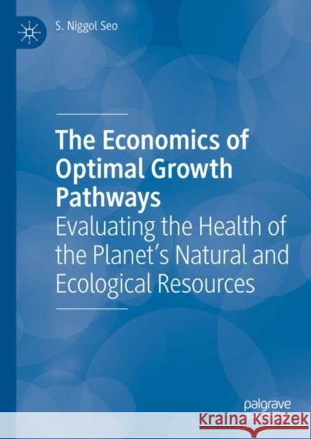 The Economics of Optimal Growth Pathways: Evaluating the Health of the Planet’s Natural and Ecological Resources S. Niggol Seo 9783031207532 Palgrave MacMillan - książka