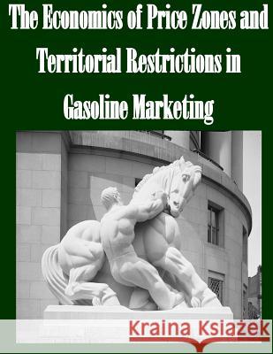 The Economics of Price Zones and Territorial Restrictions in Gasoline Marketing Federal Trade Commission 9781502524010 Createspace - książka
