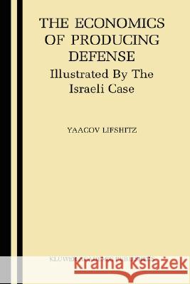 The Economics of Producing Defense: Illustrated by the Israeli Case Lifshitz, Yaacov 9781402075155 Springer - książka