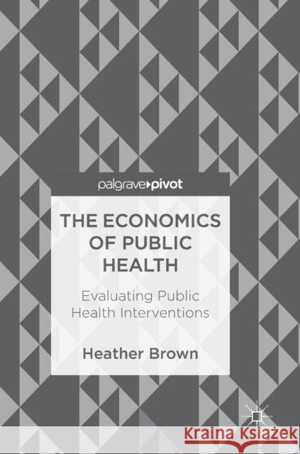 The Economics of Public Health: Evaluating Public Health Interventions Brown, Heather 9783319748252 Palgrave Pivot - książka