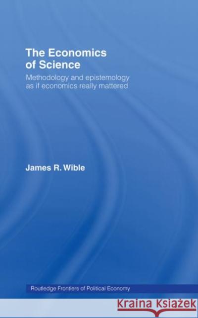 The Economics of Science : Methodology and Epistemology as if Economics Really Mattered James R. Wible 9780415172578 Routledge - książka