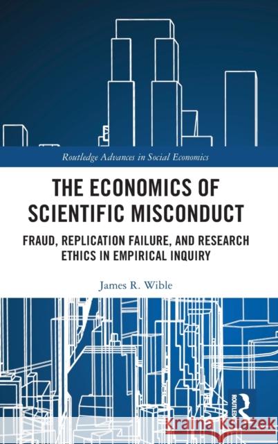 The Economics of Scientific Misconduct: Fraud, Replication Failure, and Research Ethics in Empirical Inquiry James R. Wible 9780367443603 Routledge - książka