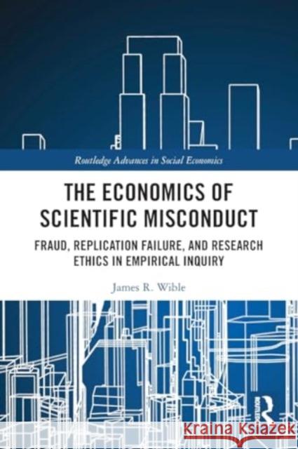 The Economics of Scientific Misconduct: Fraud, Replication Failure, and Research Ethics in Empirical Inquiry James R. Wible 9781032320854 Routledge - książka