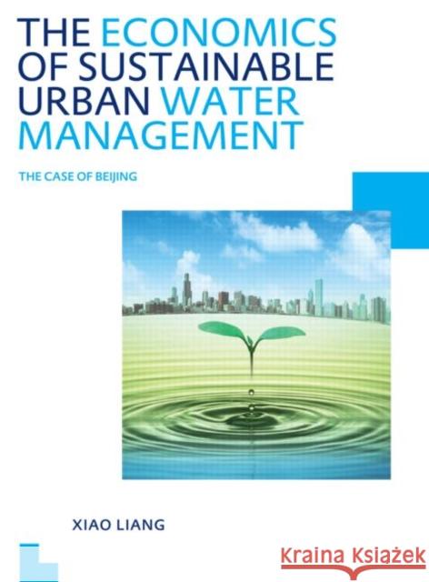 The Economics of Sustainable Urban Water Management: The Case of Beijing: Unesco-Ihe PhD Thesis Liang, Xiao 9780415691734 CRC Press - książka