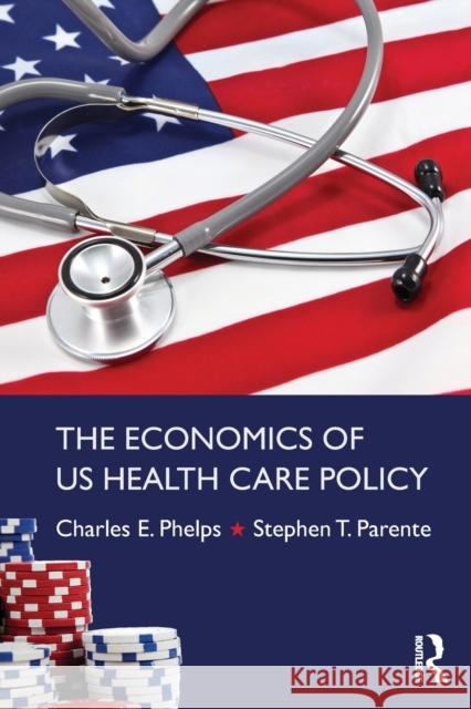 The Economics of Us Health Care Policy Charles Phelps Stephen Thomas Parente 9780415784320 Routledge - książka