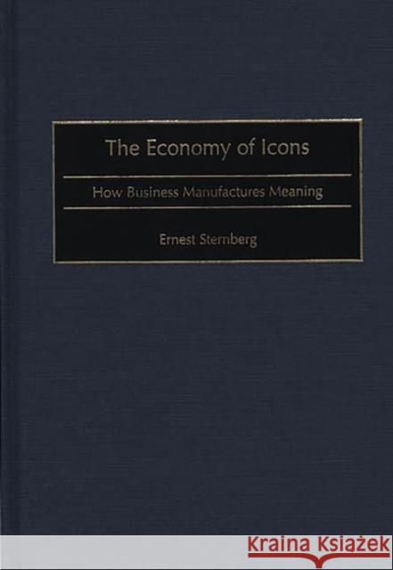 The Economy of Icons: How Business Manufactures Meaning Sternberg, Ernest 9780275966416 Praeger Publishers - książka