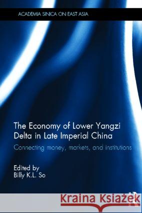 The Economy of Lower Yangzi Delta in Late Imperial China: Connecting Money, Markets, and Institutions So, Billy K. L. 9780415508964 Routledge - książka
