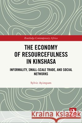 The Economy of Resourcefulness in Kinshasa: Informality, Small-Scale Trade, and Social Networks Sylvie Ayimpam 9781041270928 Routledge - książka
