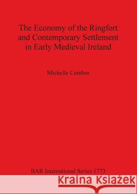 The Economy of the Ringfort and Contemporary Settlement in Early Medieval Ireland Michelle Comber 9781407302140 British Archaeological Reports - książka