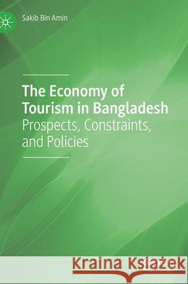 The Economy of Tourism in Bangladesh: Prospects, Constraints, and Policies Sakib Bin Amin 9783030728991 Palgrave MacMillan - książka