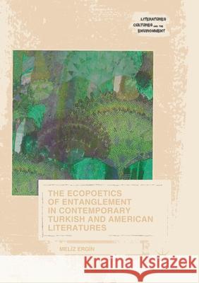 The Ecopoetics of Entanglement in Contemporary Turkish and American Literatures Meliz Ergin 9783319875125 Palgrave MacMillan - książka