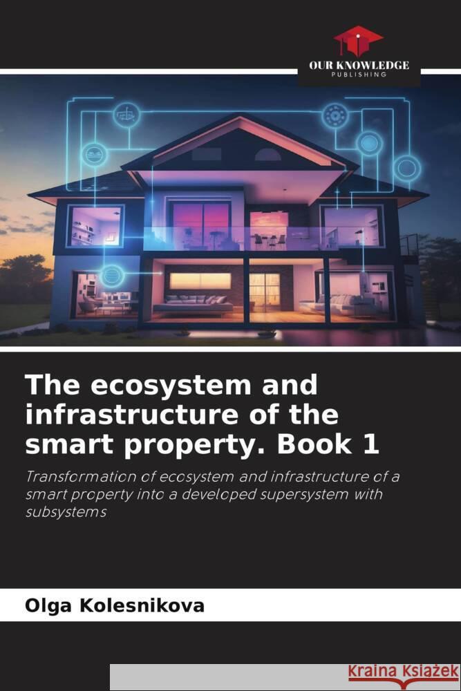 The ecosystem and infrastructure of the smart property. Book 1 Olga Kolesnikova 9786203704112 Our Knowledge Publishing - książka