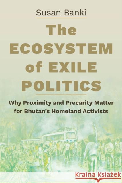 The Ecosystem of Exile Politics: Why Proximity and Precarity Matter for Bhutan's Homeland Activists Susan Banki 9781501778193 Cornell University Press - książka