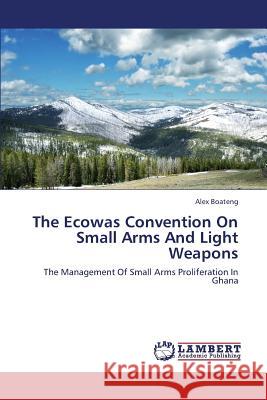 The Ecowas Convention on Small Arms and Light Weapons Boateng Alex 9783659334450 LAP Lambert Academic Publishing - książka