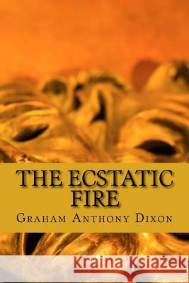 The Ecstatic Fire Graham Anthony Dixon 9781514298282 Createspace Independent Publishing Platform - książka
